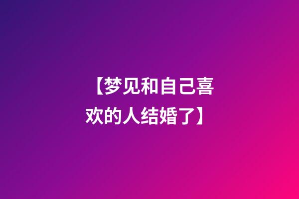 【梦见和自己喜欢的人结婚了】