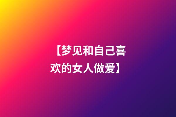 【梦见和自己喜欢的女人做爱】
