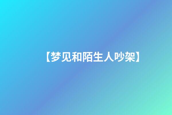 【梦见和陌生人吵架】