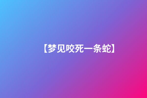 【梦见咬死一条蛇】