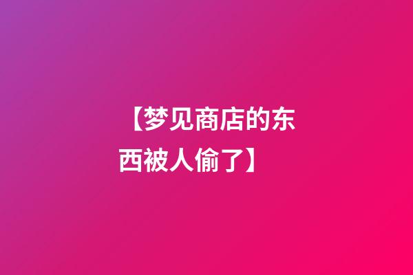 【梦见商店的东西被人偷了】