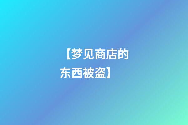 【梦见商店的东西被盗】