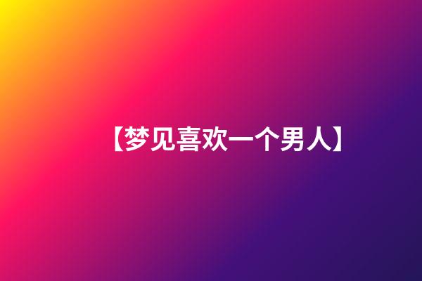 【梦见喜欢一个男人】