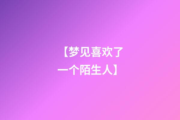 【梦见喜欢了一个陌生人】
