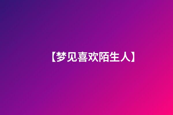 【梦见喜欢陌生人】