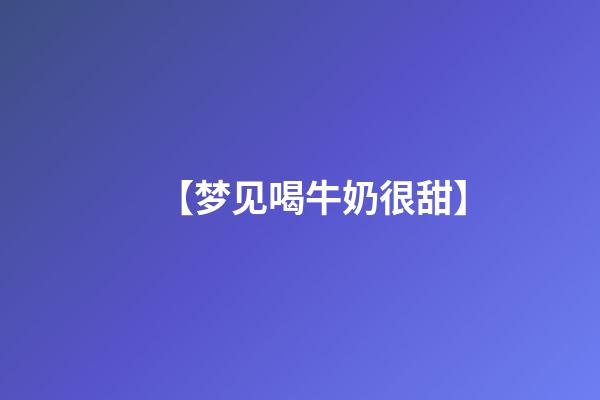 【梦见喝牛奶很甜】