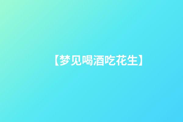 【梦见喝酒吃花生】