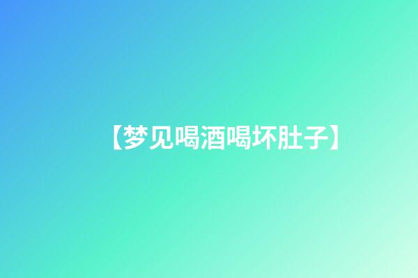 【梦见喝酒喝坏肚子】