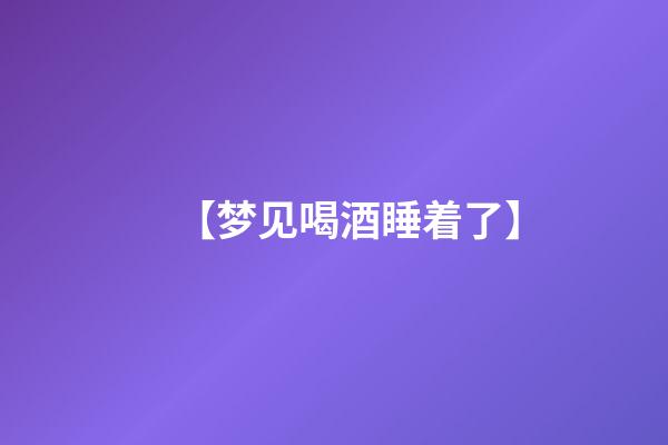 【梦见喝酒睡着了】