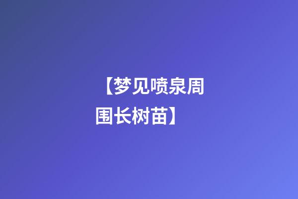 【梦见喷泉周围长树苗】