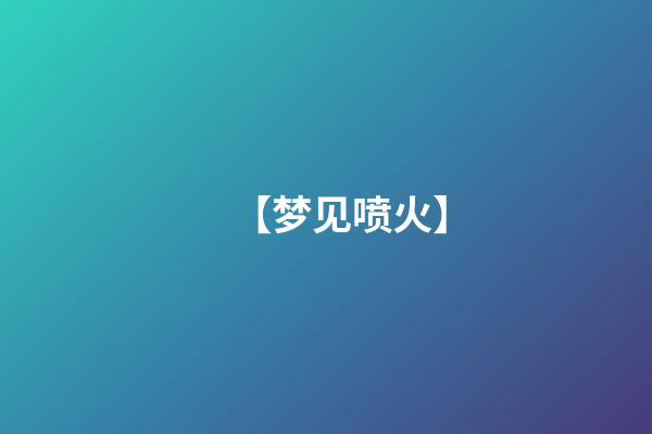 【梦见喷火】