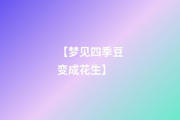 【梦见四季豆变成花生】