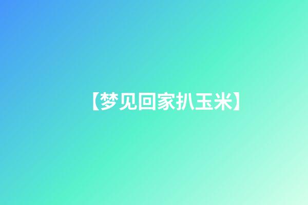 【梦见回家扒玉米】