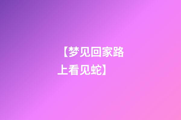 【梦见回家路上看见蛇】