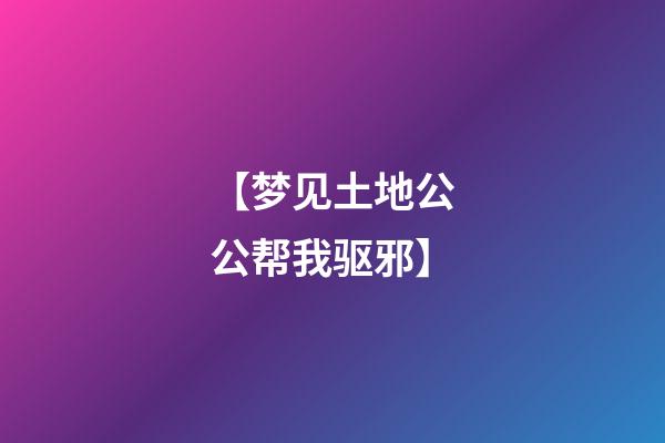 【梦见土地公公帮我驱邪】