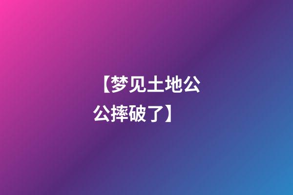 【梦见土地公公摔破了】