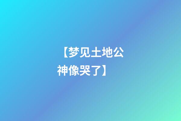 【梦见土地公神像哭了】
