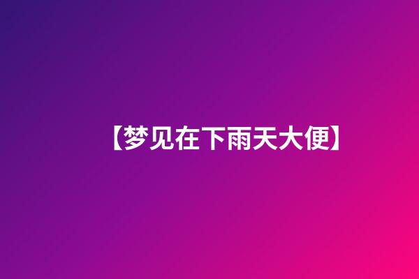 【梦见在下雨天大便】