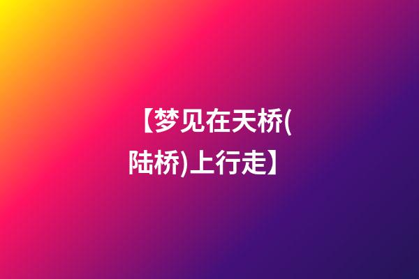 【梦见在天桥(陆桥)上行走】