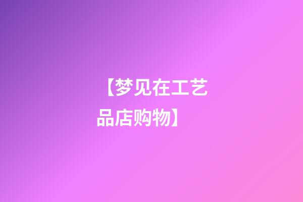 【梦见在工艺品店购物】
