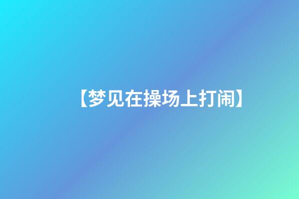 【梦见在操场上打闹】