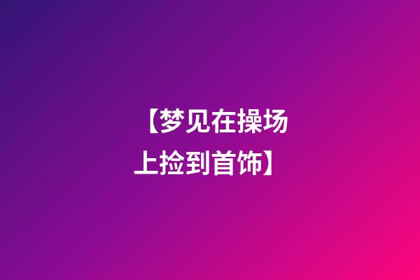 【梦见在操场上捡到首饰】