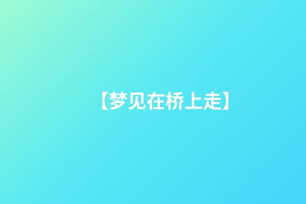 【梦见在桥上走】