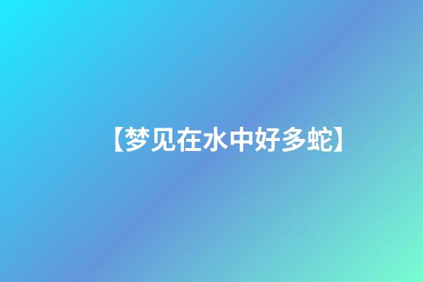 【梦见在水中好多蛇】