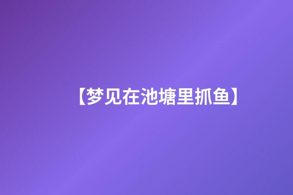 【梦见在池塘里抓鱼】