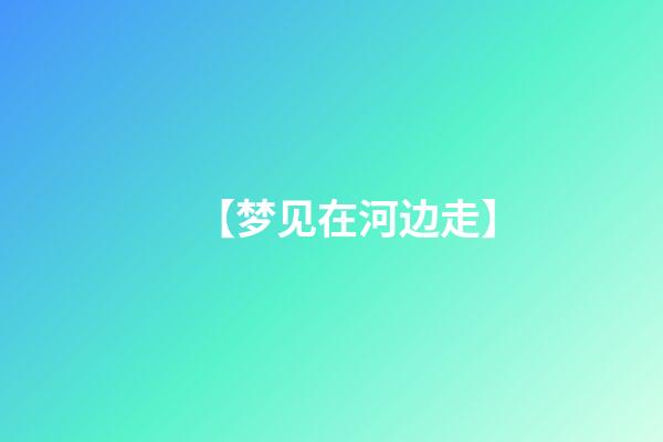 【梦见在河边走】