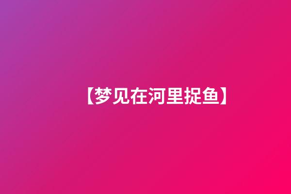 【梦见在河里捉鱼】