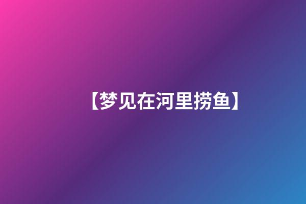 【梦见在河里捞鱼】