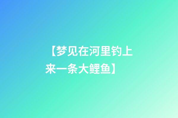 【梦见在河里钓上来一条大鲤鱼】