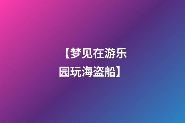 【梦见在游乐园玩海盗船】