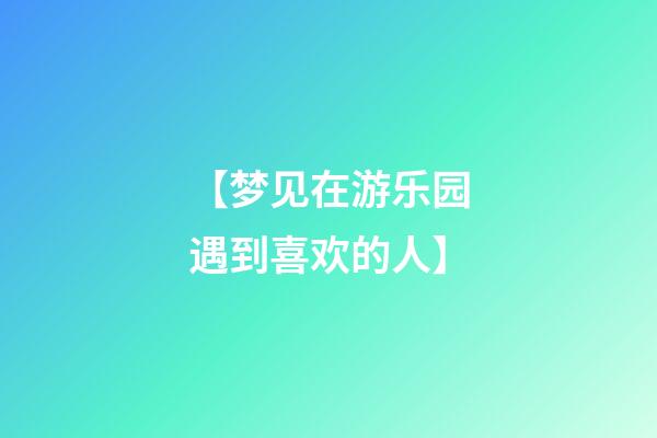 【梦见在游乐园遇到喜欢的人】