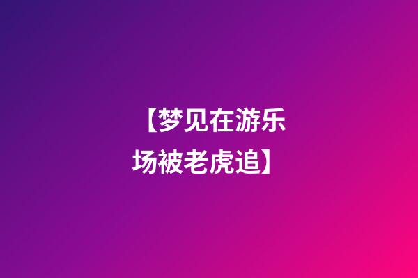 【梦见在游乐场被老虎追】