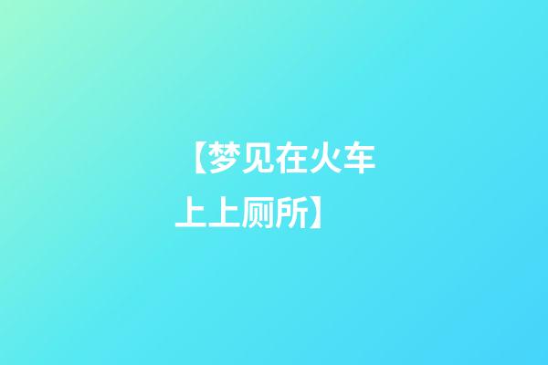 【梦见在火车上上厕所】