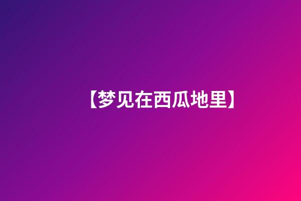【梦见在西瓜地里】