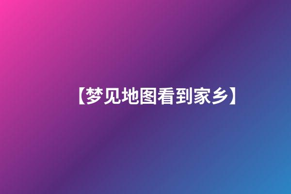 【梦见地图看到家乡】