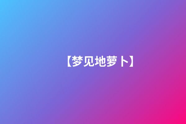 【梦见地萝卜】