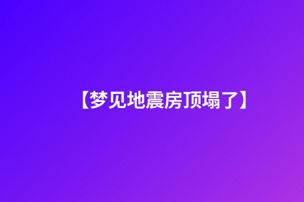 【梦见地震房顶塌了】