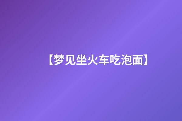 【梦见坐火车吃泡面】