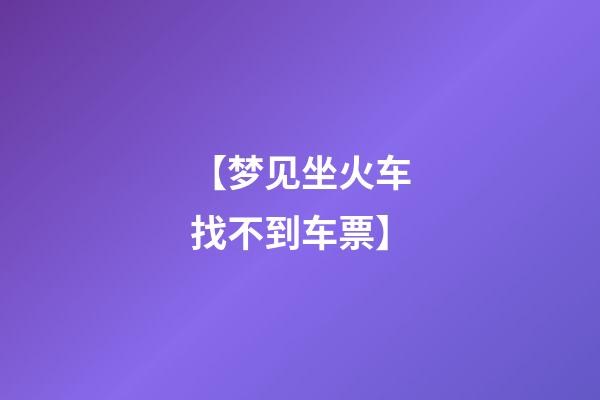 【梦见坐火车找不到车票】