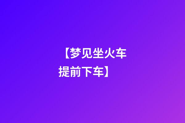 【梦见坐火车提前下车】