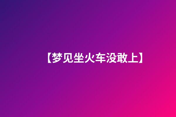 【梦见坐火车没敢上】
