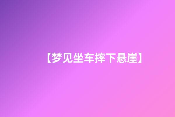 【梦见坐车摔下悬崖】