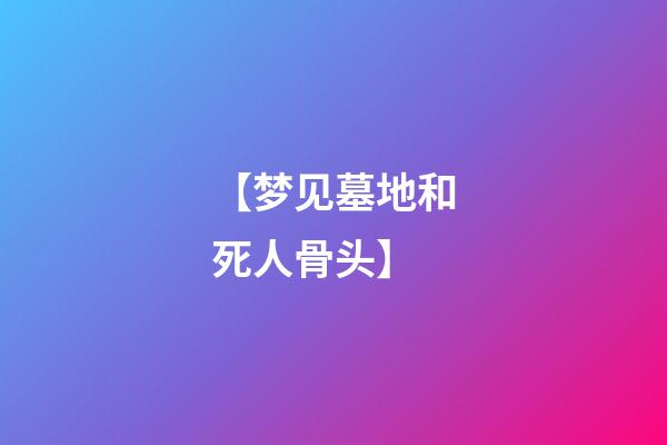【梦见墓地和死人骨头】