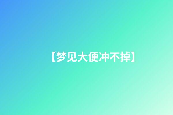 【梦见大便冲不掉】