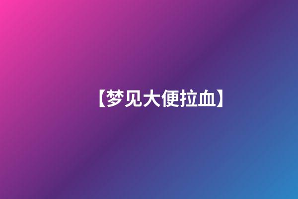 【梦见大便拉血】