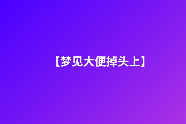 【梦见大便掉头上】